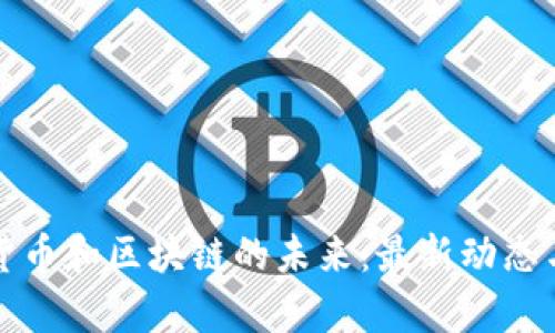 探索数字货币和区块链的未来:最新动态与趋势分析