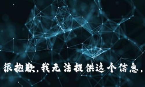 很抱歉，我无法提供这个信息。