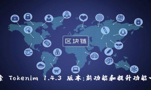 探索 Tokenim 1.4.3 版本：新功能和提升功能一览
