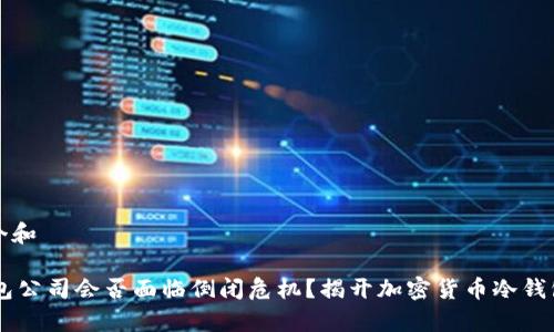 思考一个和
IM冷钱包公司会否面临倒闭危机?揭开加密货币冷钱包的真相