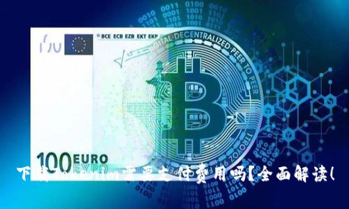 下载Tokenim需要支付费用吗？全面解读！