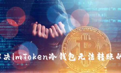 如何解决imToken冷钱包无法转账的问题？