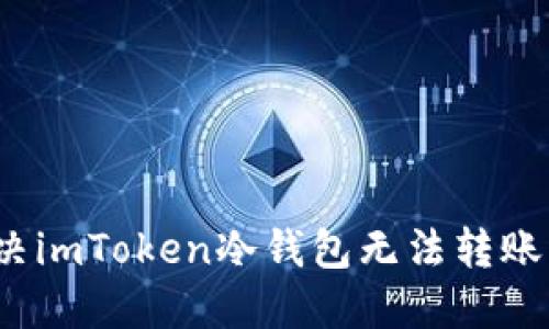 如何解决imToken冷钱包无法转账的问题？