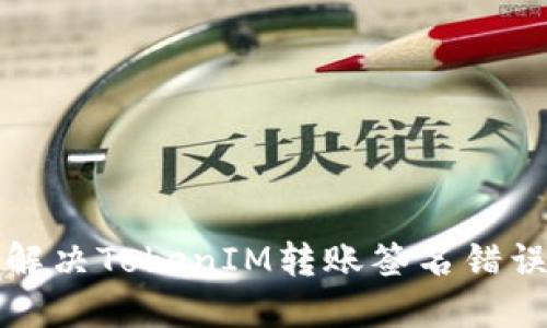 如何解决TokenIM转账签名错误问题