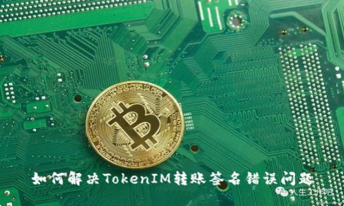 如何解决TokenIM转账签名错误问题