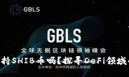 Tokenim支持SHIB币吗？探寻DeFi领域的更多机会