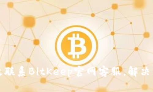 如何高效联系BitKeep官网客服,解决您的问题