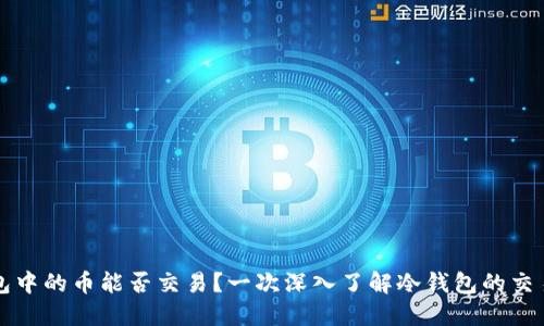 冷钱包中的币能否交易？一次深入了解冷钱包的交易功能