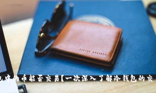 冷钱包中的币能否交易？一次深入了解冷钱包的交易功能