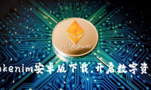 轻松获取Tokenim安卓版下载,开启数字资产管理之旅