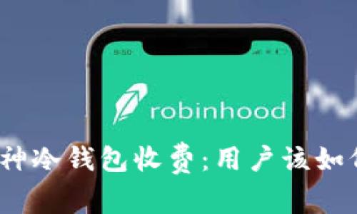 推荐揭秘库神冷钱包收费：用户该如何智慧选择？