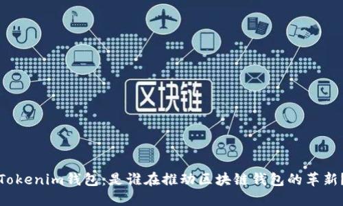 Tokenim钱包：是谁在推动区块链钱包的革新？