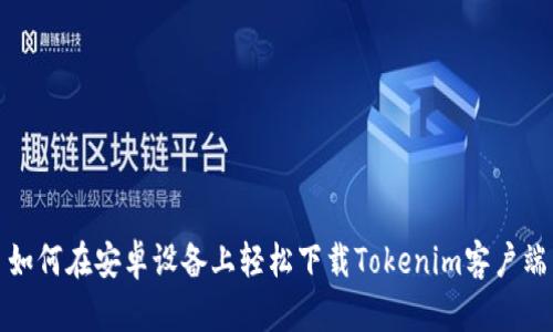 如何在安卓设备上轻松下载Tokenim客户端