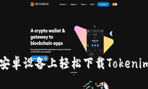 如何在安卓设备上轻松下载Tokenim客户端