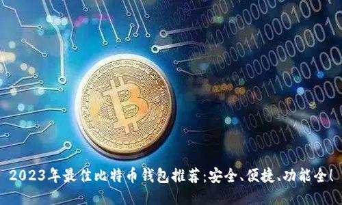 2023年最佳比特币钱包推荐：安全、便捷、功能全！