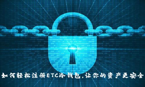 如何轻松注册ETC冷钱包，让你的资产更安全