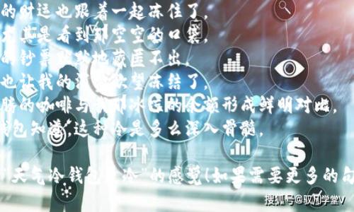 以下是一些关于“天气冷钱包更冷”的句子，希望能带来灵感与共鸣：

1. 寒风凛冽，口袋里的钞票似乎也在瑟瑟发抖。
2. 天气一冷，钱包里的钱就像冬眠的动物一样，沉睡不醒。
3. 零下的温度仿佛也被冻结了我的财富，让它在寒冬中无处可去。
4. 冷风呼啸，心里有些暖，但钱包却发出阵阵寒意。
5. 当霜冻覆盖大地时，我的财运也跟着一起冻住了。
6. 冷天让人感觉到窘迫，尤其是看到那空空的口袋。
7. 漫天雪花飘落，钱包中的钞票默默地藏匿不出。
8. 寒冷让人裹紧了衣服，也让我的消费欲望冻结了。
9. 在这个凛冬里，热气腾腾的咖啡与我那冰凉的余额形成鲜明对比。
10. 雪花飞舞，只有我的钱包知道，这种冷是多么深入骨髓。

希望这些句子能够表达出“天气冷钱包更冷”的感觉！如果需要更多的句子或其他内容，请告诉我。