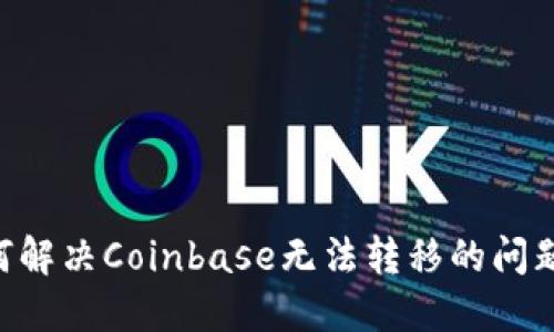 新用户如何解决Coinbase无法转移的问题:完整指南