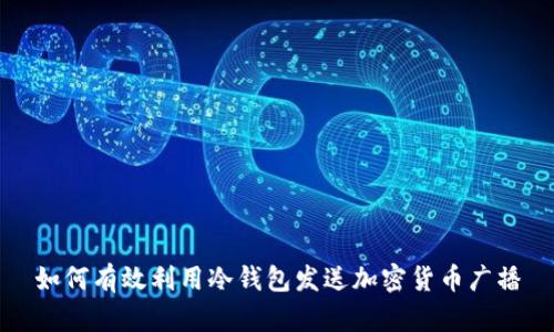 如何有效利用冷钱包发送加密货币广播