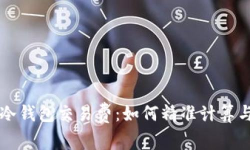 深入揭秘冷钱包交易费:如何精准计算与节省费用
