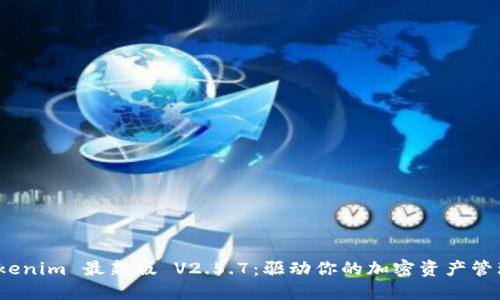 探索 Tokenim 最新版 V2.5.7：驱动你的加密资产管理新时代