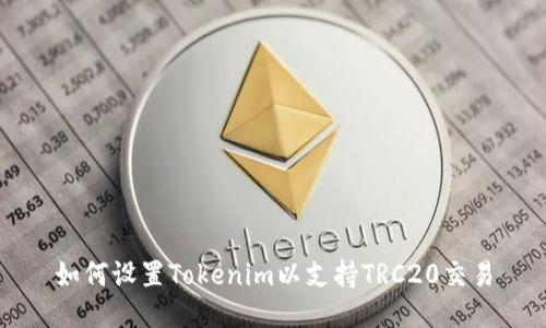 如何设置Tokenim以支持TRC20交易