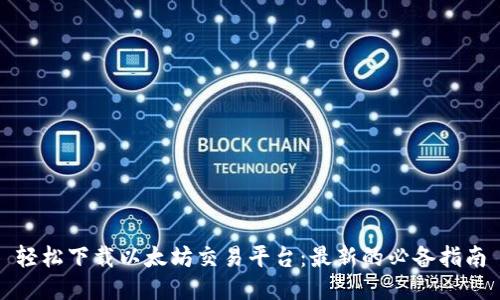 轻松下载以太坊交易平台:最新的必备指南