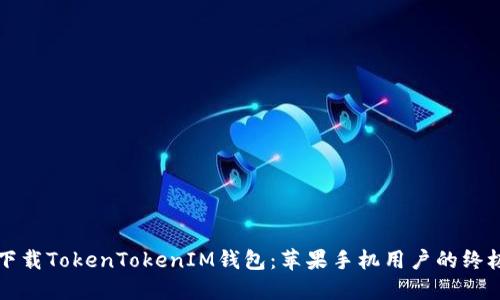 轻松下载TokenTokenIM钱包:苹果手机用户的终极指南