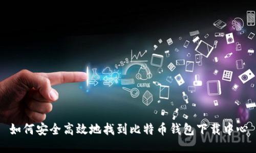 如何安全高效地找到比特币钱包下载中心