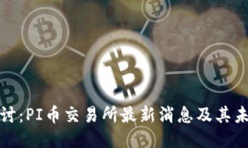 深入探讨：PI币交易所最新消息及其未来趋势