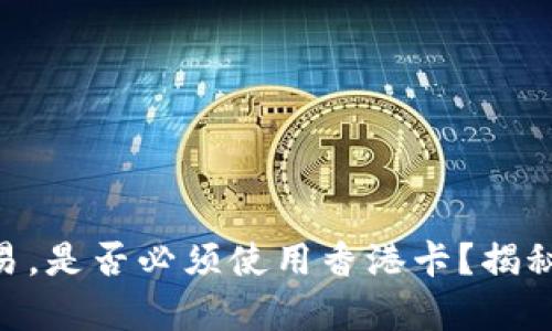 在Tokenim上交易，是否必须使用香港卡？揭秘交易的真实要求