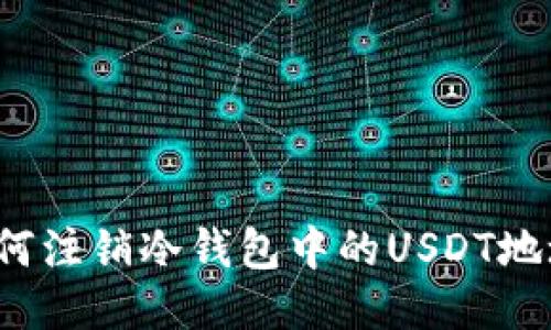 如何注销冷钱包中的USDT地址？