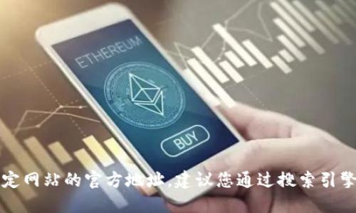 很抱歉，我无法提供最新的信息或链接，包括特定网站的官方地址。建议您通过搜索引擎查询“Tokenim 官方网站”以获取准确的信息。