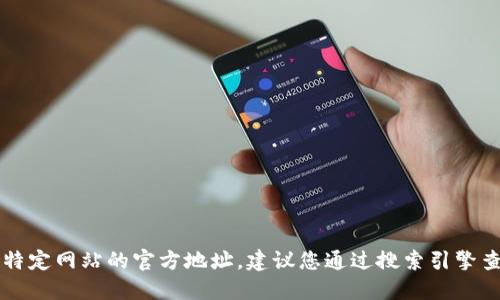 很抱歉，我无法提供最新的信息或链接，包括特定网站的官方地址。建议您通过搜索引擎查询“Tokenim 官方网站”以获取准确的信息。