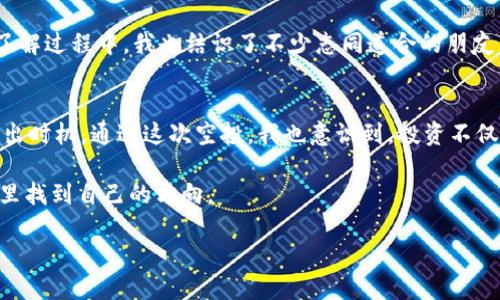   如何成功获取500个OKB Token的空投机会？ / 

 guanjianci OKB, 空投, Token, 加密货币, 投资 /guanjianci 

引言：什么是OKB？
在加密货币的世界里，OKB是一种有前景的代币，由OKEx交易所发行。作为全球领先的数字资产交易平台之一，OKEx不仅为用户提供丰富的交易体验，还通过其代币OKB为用户带来了额外的价值。获取OKB不仅可以参与到OKEx的生态系统中，也是在投资数字资产时一个不错的选择。

空投的魅力
你是否曾听说过“空投”？这是加密货币领域的一种常见推广方式，项目方通过向用户免费发放代币来增加知名度和吸引新用户。想象一下，免费获取500个OKB Token，是不是让你心潮澎湃？这不仅是一次简单的注册体验，而是进入一个全新市场的绝佳机会。

如何参与OKB的空投活动？
参与OKB空投的步骤其实并不复杂，但却需要你留心一些细节。首先，你需要确保自己有一个合规的钱包来存储你的代币。很多空投活动会要求你把你的钱包地址提交给他们，所以一定要确保你使用的钱包是支持OKB代币的。

其次，跟进官方公告非常重要。OKEx会通过官方渠道发布有关空投活动的信息，包括参与的方式和具体的要求，比如你需要在平台上持有一定数量的其他代币，或者完成一些特定的任务。这些信息有时会很繁琐，但不吃这一套你可能就错过了机会。

避免空投骗局
在追逐空投的过程中，有时我们可能会遇到一些欺诈活动。在注册参与空投之前，一定要仔细研究，确保你所参与的项目都是官方发布的。诈骗者常常会通过仿冒的社交媒体账号和假网站来诱骗用户，所以保持警惕。同时，不要随便泄露你的私钥或密码，任何要求你提供这些信息的活动都可以直接忽略。

实际参与：一步一步走
接下来，我们来详细看看如何一步步参与到OKB的空投中。第一步是创建一个OKEx账户。如果你还没有注册，赶快去官网申请一个账户吧！记得验证你的邮箱和手机号码，因为这是确保你账户安全的重要步骤。

注册之后，关注官方社交媒体，添加官方账号如Telegram、Twitter，甚至加入社区讨论群组。在这些平台上，你可以第一时间获取到关于空投的重要信息。你还可以和其他用户交流，以了解他们的参与经验，这对你来说非常有帮助。

跟踪进展与获取代币
一旦你参与了空投活动，别忘了定期检查你的钱包，确认代币是否已经到账。此外，大部分空投活动会公布参与者的名单和分发时间，所以保持关注，很可能你会在某一天发现你的账户里突然多了500个OKB Token，这种感觉可能就是“发财”的期待吧！

总结与展望
空投活动为加密货币投资者提供了一个低成本甚至免费获取高价值资产的机会。通过参与OKB的空投，你不仅能获得代币，更能深入了解这一生态系统，并为未来的投资打下基础。当然，任何投资都有风险，而空投亦然，永远不要只凭借短期的收益做决策。

所以，准备好了吗？动动你的小手，去尝试这一切吧！获取这500个OKB Token的空投机会，可能会为你的投资之路开辟新的方向。

经历分享：我的OKB之路
现在，我想和你分享一下我关于获取OKB Token空投的亲身经历。起初，我也和很多人一样，对空投持有怀疑态度，认为这只是在消费我的时间而已。但是，当我认真研究后发现，许多参与者确实从中获利，心中的怀疑渐渐化为期待。

我在注册并了解完空投的规则后，果断选择了参与。为了增加获利的几率，我积极参与了各项活动，甚至分享了我的使用体验。在了解过程中，我也结识了不少志同道合的朋友，这为我的投资之旅增添了很多乐趣。

往后的投资策略
成功获得空投后，我把这些代币和我的其他数字资产一起管理。随着市场的变化，我会密切关注OKB的动态，寻找合适的买入和卖出时机。通过这次空投，我也意识到，投资不仅仅是看技术和市场，更是一个全方位的学习过程。

未来我还会继续关注更多的空投活动，相信其中一定会有新的机会出现。希望我的经验能为你提供一些启发，让你在空投的世界里找到自己的方向。

总之，空投的确是一个不可忽视的机会，但参与时记得保持审慎的态度，合理规划你的投资策略。祝好运！