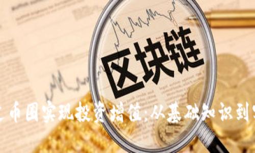 如何通过币圈实现投资增值：从基础知识到实战技巧