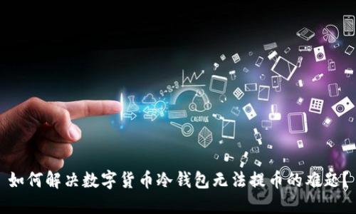 如何解决数字货币冷钱包无法提币的难题?