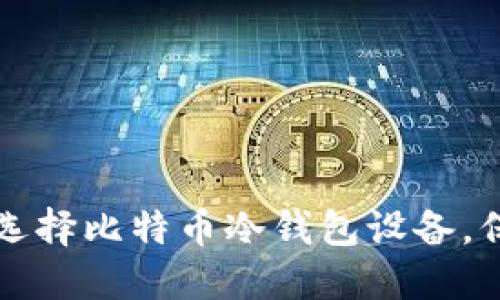 如何安全可靠地选择比特币冷钱包设备,保护你的数字资产