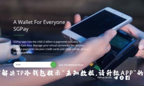 如何解决TP冷钱包提示“未知数据,请升级APP”的问题