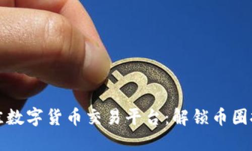 选择最佳数字货币交易平台：解锁币圈投资之门