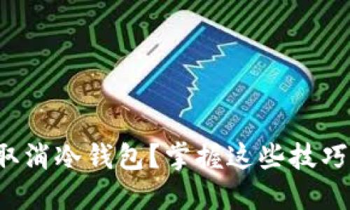 如何轻松取消冷钱包？掌握这些技巧让你无忧！