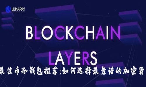2023年最佳币冷钱包推荐:如何选择最靠谱的加密货币冷钱包