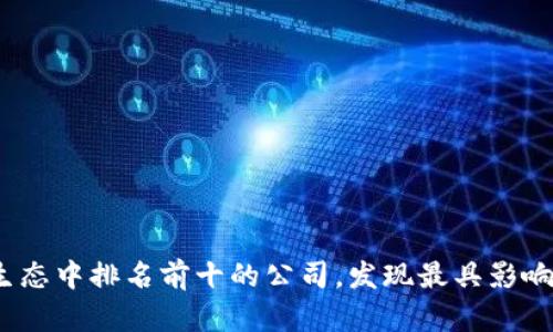 2023年比特币生态中排名前十的公司，发现最具影响力的区块链企业