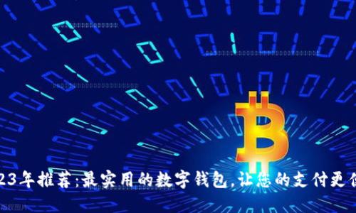 2023年推荐：最实用的数字钱包，让您的支付更便捷