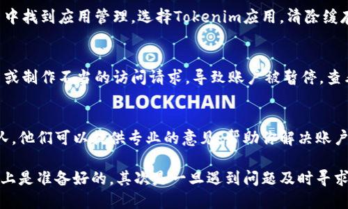目前Tokenim在某些地区或特定情况下可能会面临一些使用限制。Tokenim是一个数字资产管理和交易平台，用户在进入平台时可能会遇到一些障碍，比如技术问题、地区限制或合规性问题。

如果你在使用Tokenim时遇到了困难，可以尝试以下几个步骤来解决问题：

检查网络连接
首先，确保你的网络连接是稳定的。有时，网络问题可能导致你无法访问Tokenim网站或应用程序。尝试重新启动路由器或更换网络连接（如从Wi-Fi切换到移动数据）看看能否解决问题。

更新软件
如果你在使用Tokenim的移动应用，确保你的应用程序是最新版本。一些功能可能仅在最新版本中可用，更新应用程序可以解决一些兼容性问题。

清除缓存和数据
对于移动设备或者浏览器，清除缓存和数据可能会提升性能。尝试在设置中找到应用管理，选择Tokenim应用，清除缓存和数据，看是否能够改善使用体验。

检查账户状态
确保你的账户没有被限制或禁用。可能由于各种原因，包括违反平台政策或制作不当的访问请求，导致账户被暂停。查看邮箱，寻找来自Tokenim的任何通知。

联系支持团队
如果以上方法都没有解决问题，最佳选择是联系Tokenim的客户支持团队。他们可以提供专业的意见，帮助你解决账户或技术相关的问题。

总之，Tokenim的使用可能会受到多种因素的影响，首先要确保你在技术上是准备好的，其次是一旦遇到问题及时寻求支持。希望你能够顺利使用Tokenim!