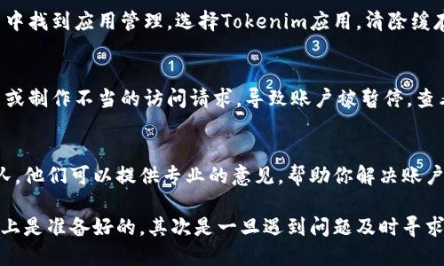 目前Tokenim在某些地区或特定情况下可能会面临一些使用限制。Tokenim是一个数字资产管理和交易平台，用户在进入平台时可能会遇到一些障碍，比如技术问题、地区限制或合规性问题。

如果你在使用Tokenim时遇到了困难，可以尝试以下几个步骤来解决问题：

检查网络连接
首先，确保你的网络连接是稳定的。有时，网络问题可能导致你无法访问Tokenim网站或应用程序。尝试重新启动路由器或更换网络连接（如从Wi-Fi切换到移动数据）看看能否解决问题。

更新软件
如果你在使用Tokenim的移动应用，确保你的应用程序是最新版本。一些功能可能仅在最新版本中可用，更新应用程序可以解决一些兼容性问题。

清除缓存和数据
对于移动设备或者浏览器，清除缓存和数据可能会提升性能。尝试在设置中找到应用管理，选择Tokenim应用，清除缓存和数据，看是否能够改善使用体验。

检查账户状态
确保你的账户没有被限制或禁用。可能由于各种原因，包括违反平台政策或制作不当的访问请求，导致账户被暂停。查看邮箱，寻找来自Tokenim的任何通知。

联系支持团队
如果以上方法都没有解决问题，最佳选择是联系Tokenim的客户支持团队。他们可以提供专业的意见，帮助你解决账户或技术相关的问题。

总之，Tokenim的使用可能会受到多种因素的影响，首先要确保你在技术上是准备好的，其次是一旦遇到问题及时寻求支持。希望你能够顺利使用Tokenim!