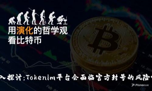 深入探讨：Tokenim平台会面临官方封号的风险吗？