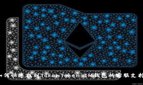 如何快速找到TokenToken IM钱包的客服支持?