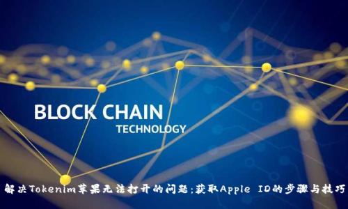 解决Tokenim苹果无法打开的问题：获取Apple ID的步骤与技巧