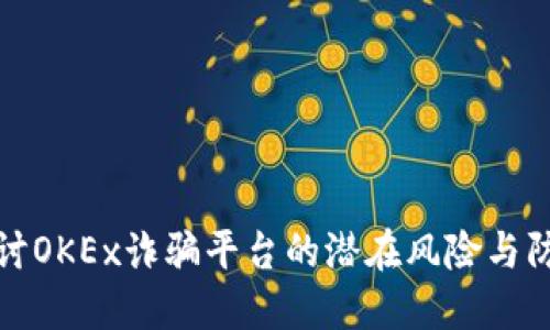 深入探讨OKEx诈骗平台的潜在风险与防范措施